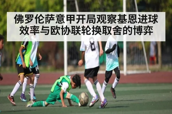 佛罗伦萨意甲开局观察基恩进球效率与欧协联轮换取舍的博弈